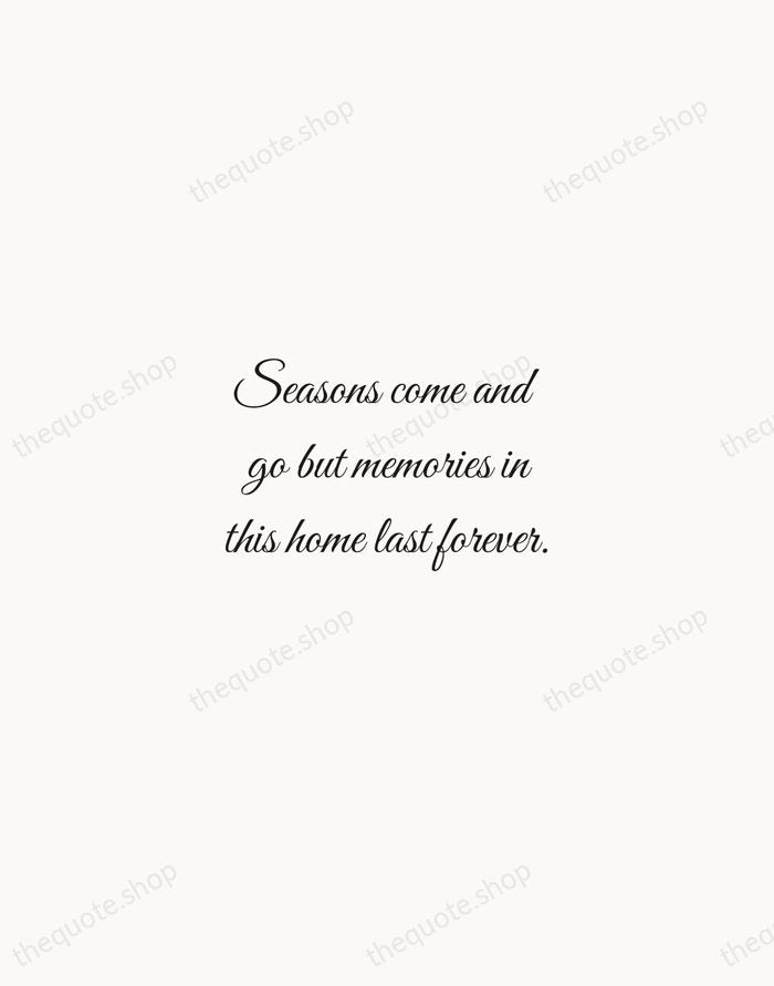 Seasons come and go but memories in this home last forever. — Traditional Saying — Script Whisper
