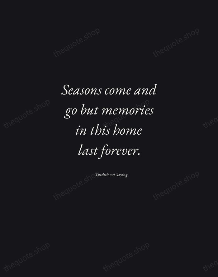 Seasons come and go but memories in this home last forever. — Traditional Saying — Manuscript Italic