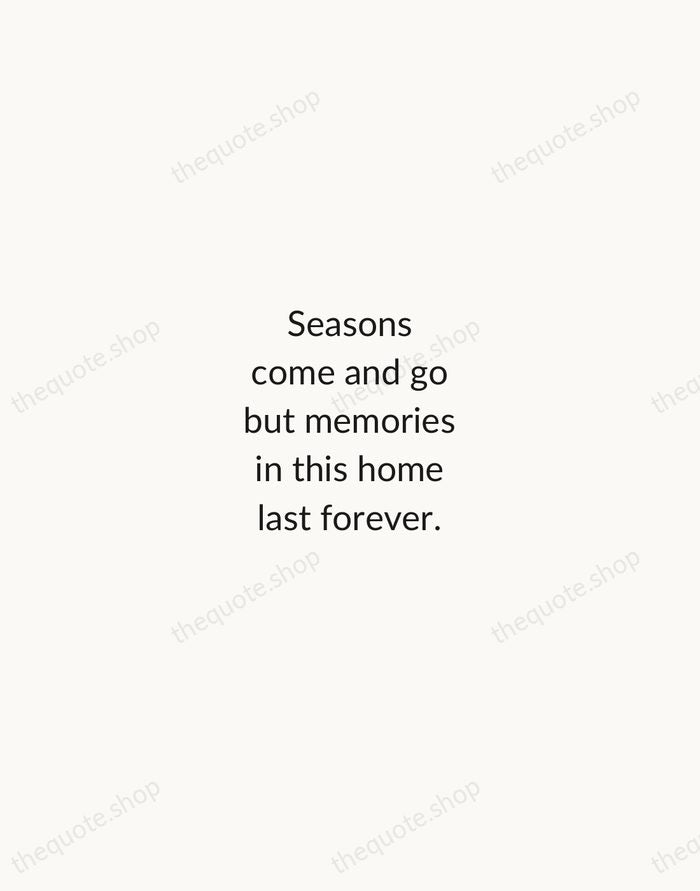Seasons come and go but memories in this home last forever. — Traditional Saying — Minimal Unsigned