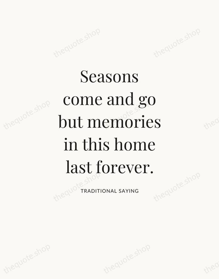 Seasons come and go but memories in this home last forever. — Traditional Saying — Statement Serif