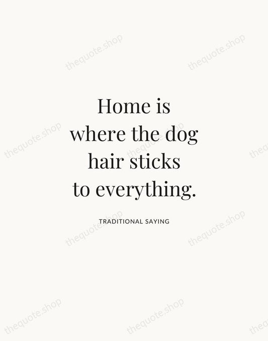 Home is where the dog hair sticks to everything. — Traditional Saying | Printable Wall Art — Atelier Serif
