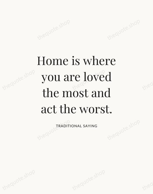 Home is where you are loved the most and act the worst. — Traditional Saying | Printable Wall Art — Atelier Serif