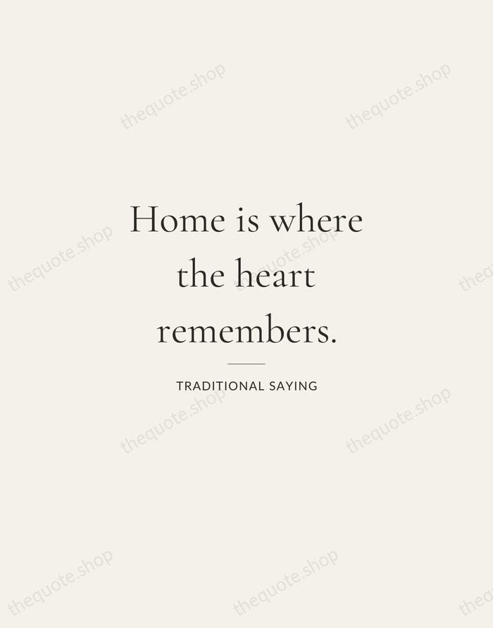 Home is where the heart remembers. — Traditional Saying — Gallery Rule