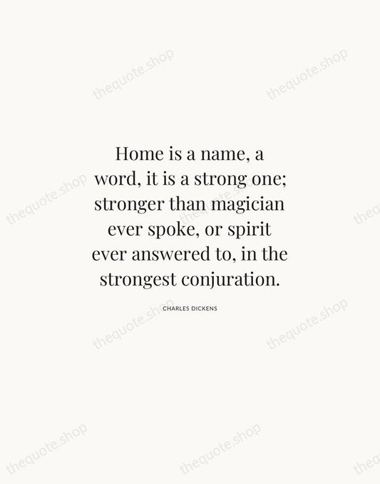Home is a name, a word, it is a strong one; stronger… — Charles Dickens | Printable Wall Art — Atelier Serif