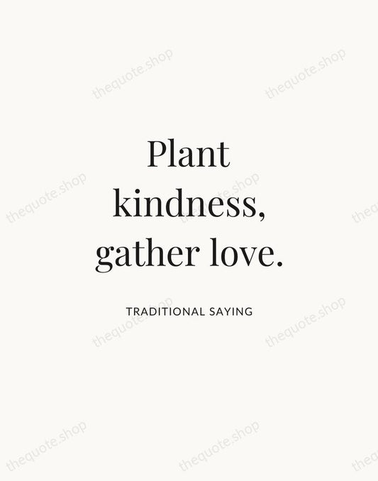 Plant kindness, gather love. — Traditional Saying | Printable Wall Art — Atelier Serif