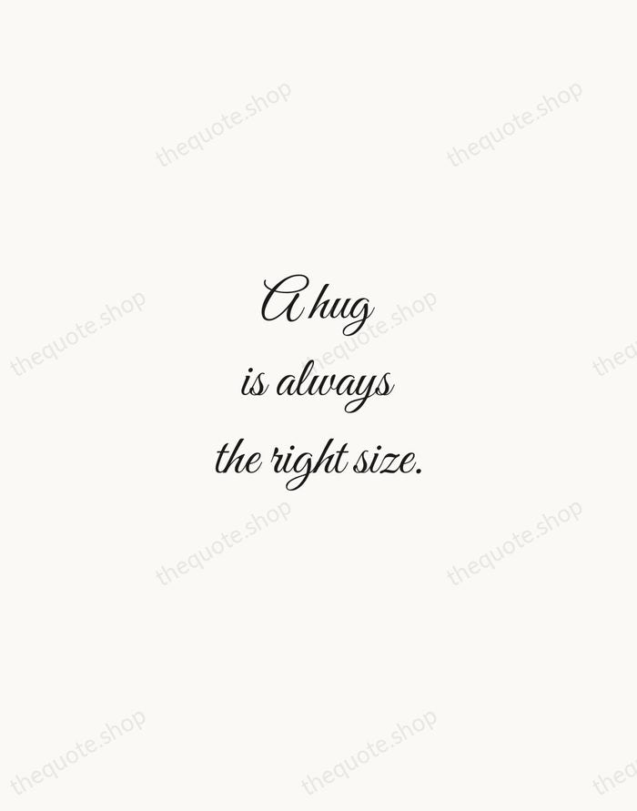 A hug is always the right size. — A. A. Milne — Script Whisper