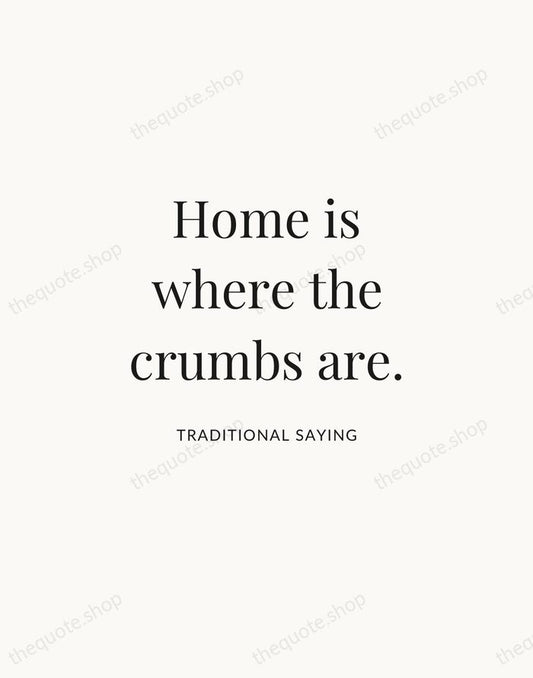 Home is where the crumbs are. — Traditional Saying | Printable Wall Art — Atelier Serif