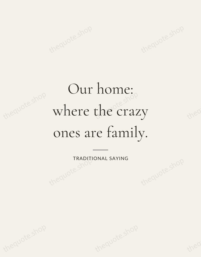 Our home: where the crazy ones are family. — Traditional Saying — Gallery Rule