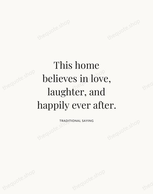 This home believes in love, laughter, and happily ever after. — Traditional Saying | Printable Wall Art — Atelier Serif