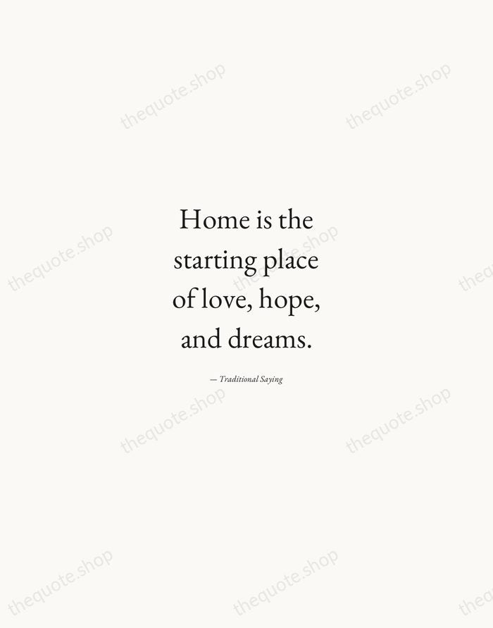 Home is the starting place of love, hope, and dreams. — Traditional Saying — Quiet Garamond