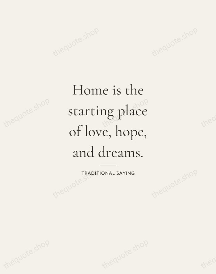 Home is the starting place of love, hope, and dreams. — Traditional Saying — Gallery Rule