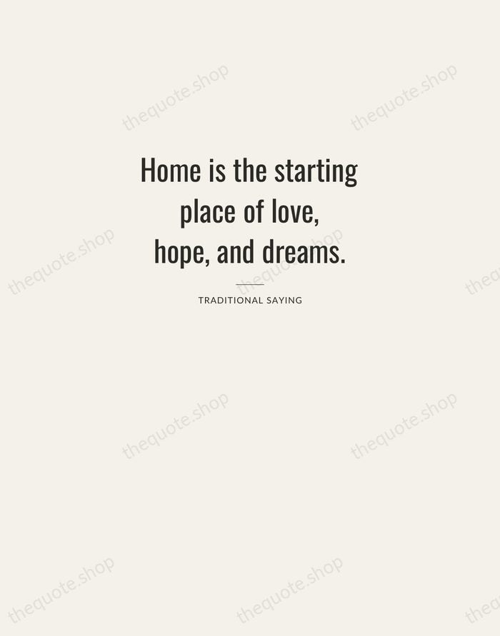 Home is the starting place of love, hope, and dreams. — Traditional Saying — Letterpress Caps