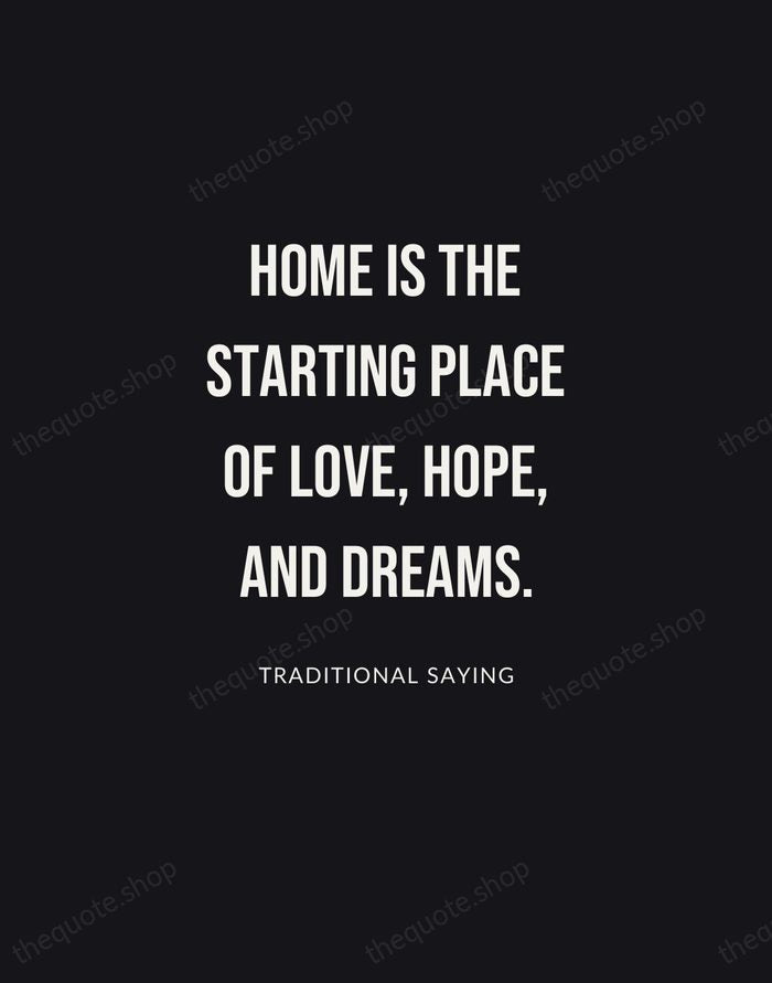 Home is the starting place of love, hope, and dreams. — Traditional Saying | Printable Wall Art — Poster Condensed