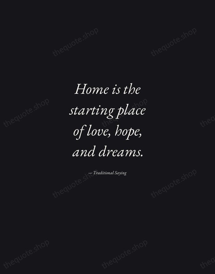 Home is the starting place of love, hope, and dreams. — Traditional Saying — Manuscript Italic