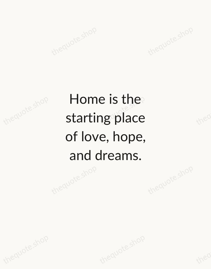 Home is the starting place of love, hope, and dreams. — Traditional Saying — Minimal Unsigned