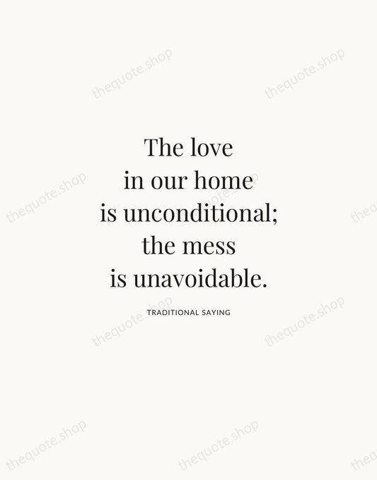 The love in our home is unconditional; the mess is unavoidable. — Traditional Saying | Printable Wall Art — Atelier Serif