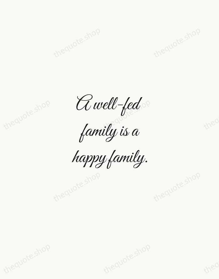 A well-fed family is a happy family. — Traditional Saying — Script Whisper