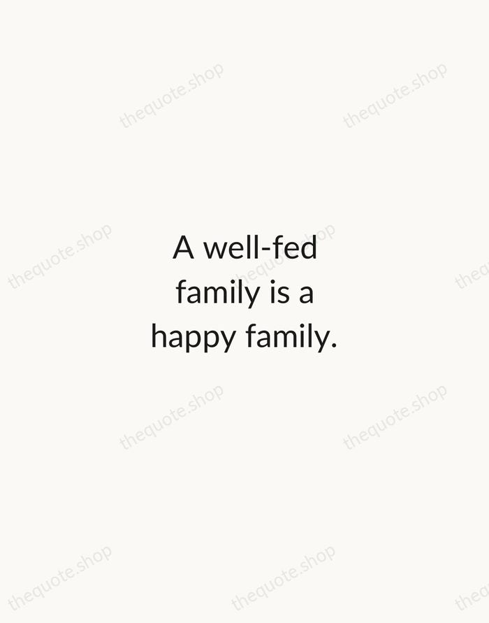 A well-fed family is a happy family. — Traditional Saying — Minimal Unsigned