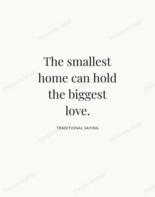 The smallest home can hold the biggest love. — Traditional Saying | Printable Wall Art — Atelier Serif