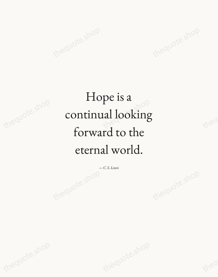 Hope is a continual looking forward to the eternal world. — C. S. Lewis — Quiet Garamond