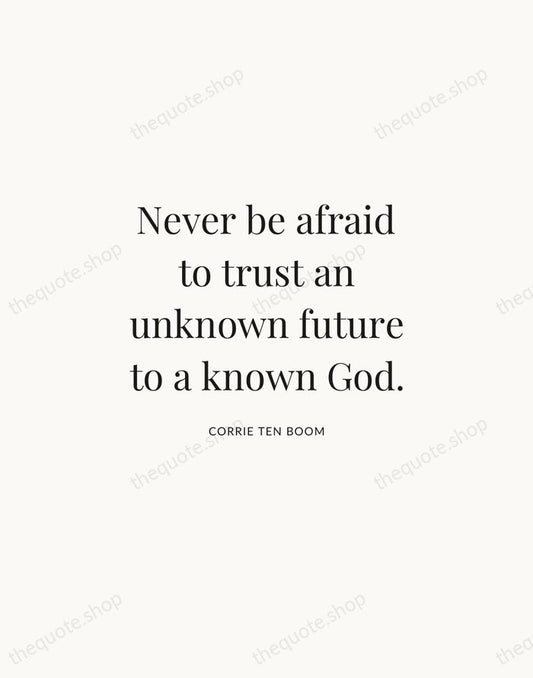 Never be afraid to trust an unknown future to a known God. — Corrie ten Boom | Printable Wall Art — Atelier Serif