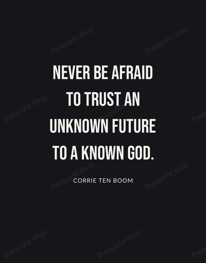 Never be afraid to trust an unknown future to a known God. — Corrie ten Boom | Printable Wall Art — Poster Condensed