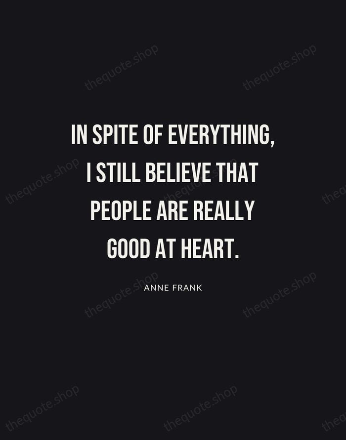In spite of everything, I still believe that people are really good… — Anne Frank | Printable Wall Art — Poster Condensed
