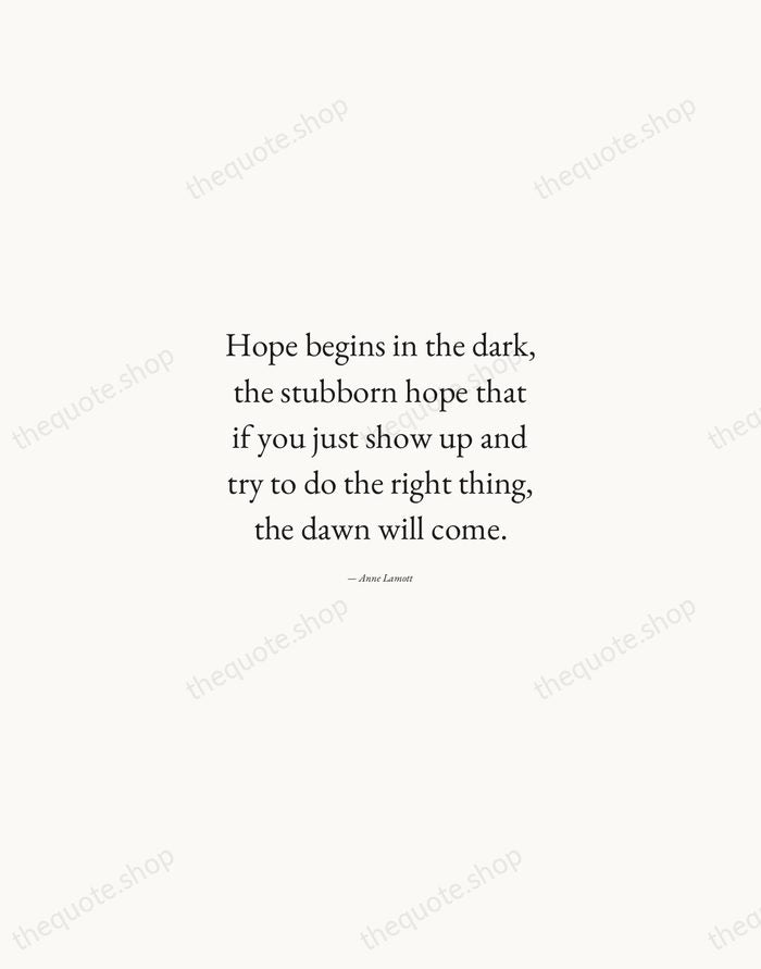 Hope begins in the dark, the stubborn hope that if you just… — Anne Lamott — Quiet Garamond