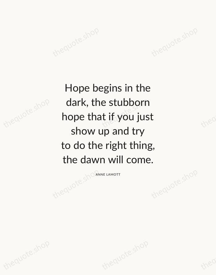 Hope begins in the dark, the stubborn hope that if you just… — Anne Lamott — Modern Sans Calm