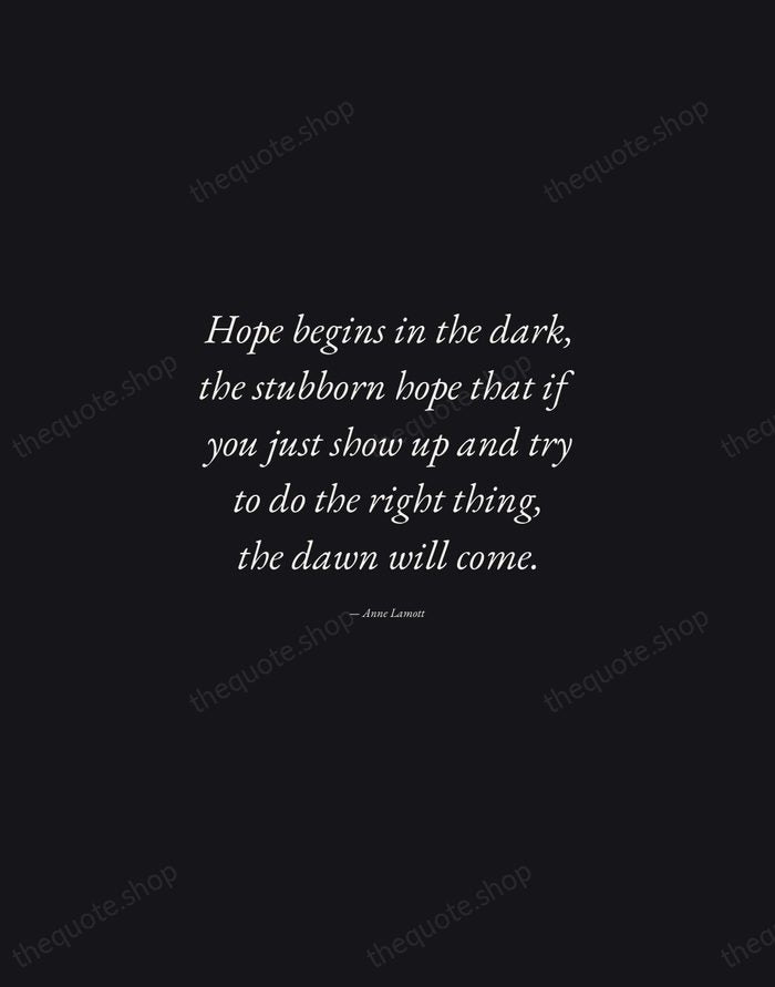Hope begins in the dark, the stubborn hope that if you just… — Anne Lamott — Manuscript Italic