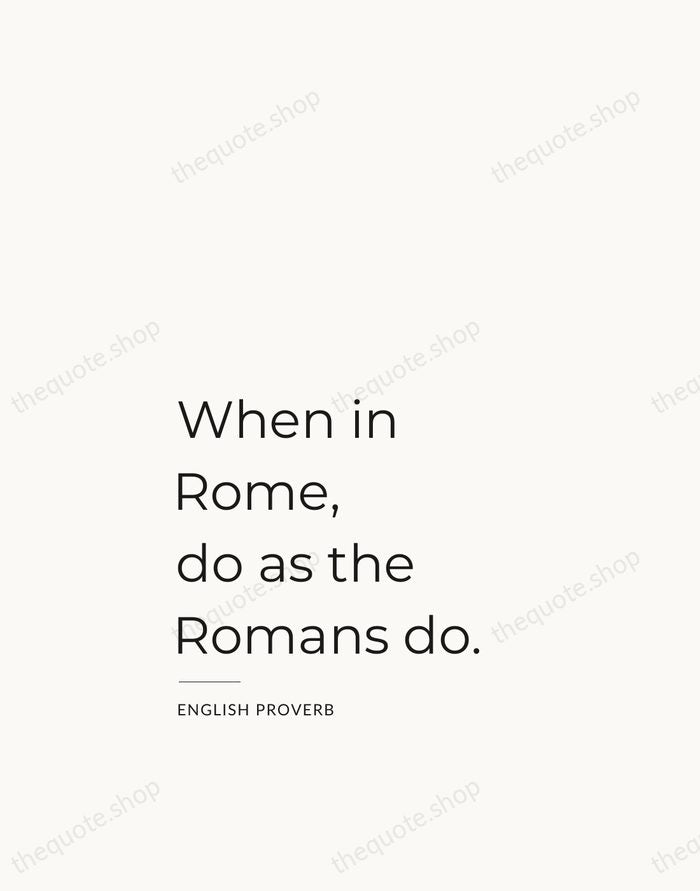 When in Rome, do as the Romans do. — English Proverb — Studio Left