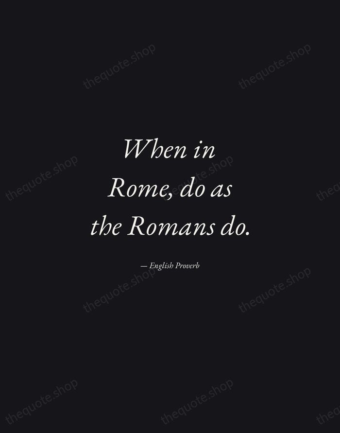 When in Rome, do as the Romans do. — English Proverb — Manuscript Italic