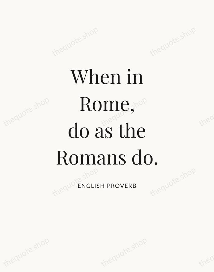 When in Rome, do as the Romans do. — English Proverb — Statement Serif