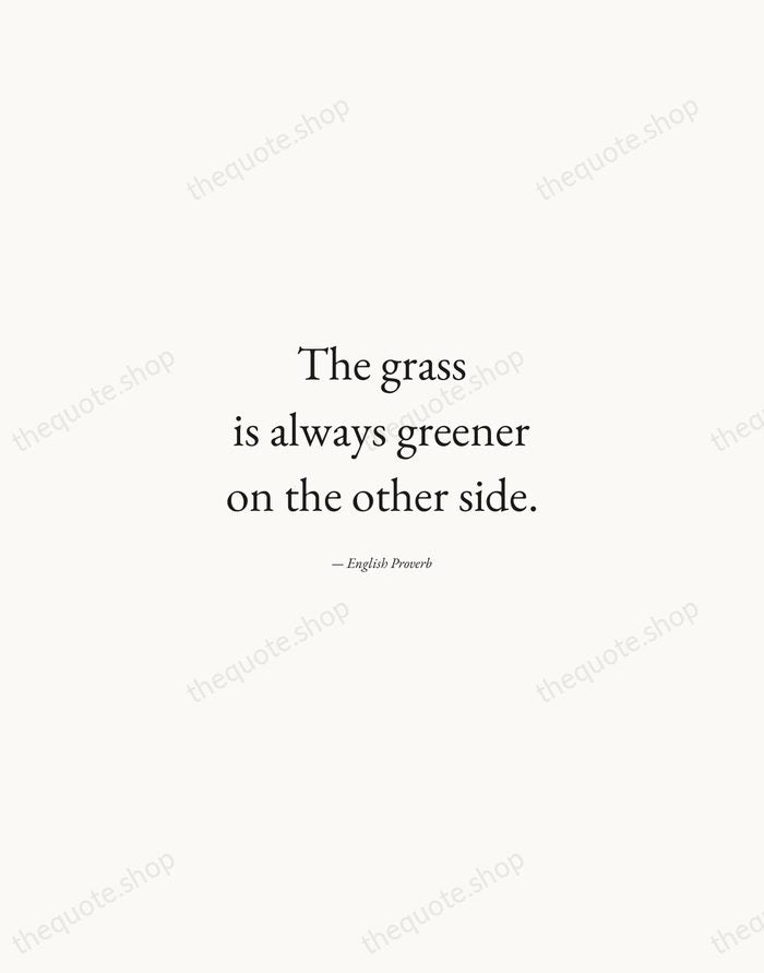 The grass is always greener on the other side. — English Proverb — Quiet Garamond