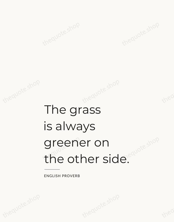 The grass is always greener on the other side. — English Proverb — Studio Left