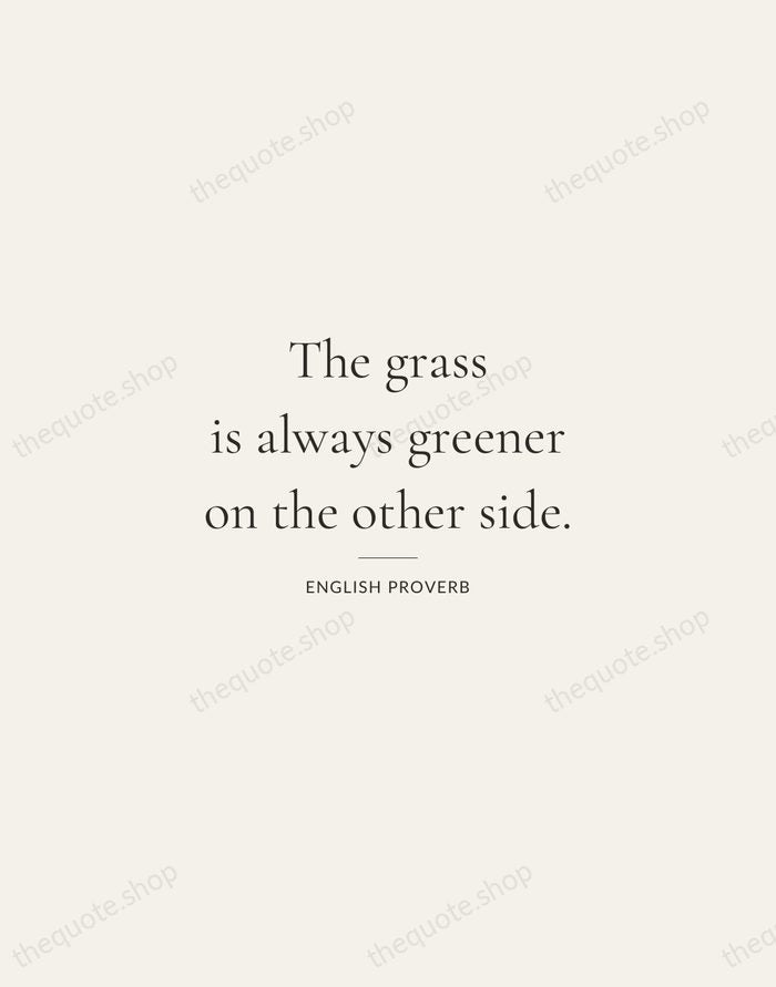 The grass is always greener on the other side. — English Proverb — Gallery Rule