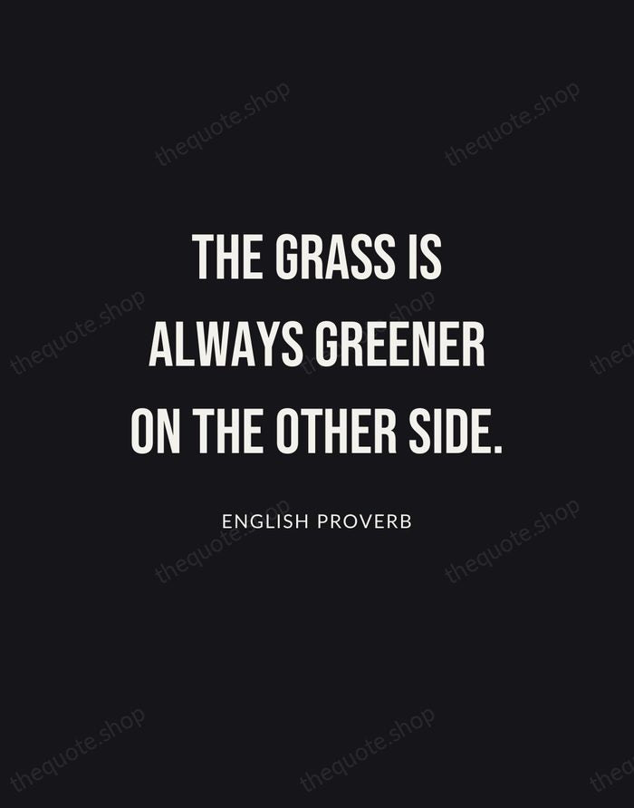 The grass is always greener on the other side. — English Proverb | Printable Wall Art — Poster Condensed