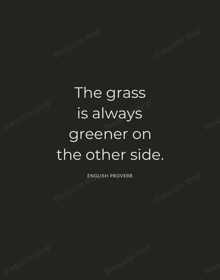 The grass is always greener on the other side. — English Proverb — Charcoal Sans