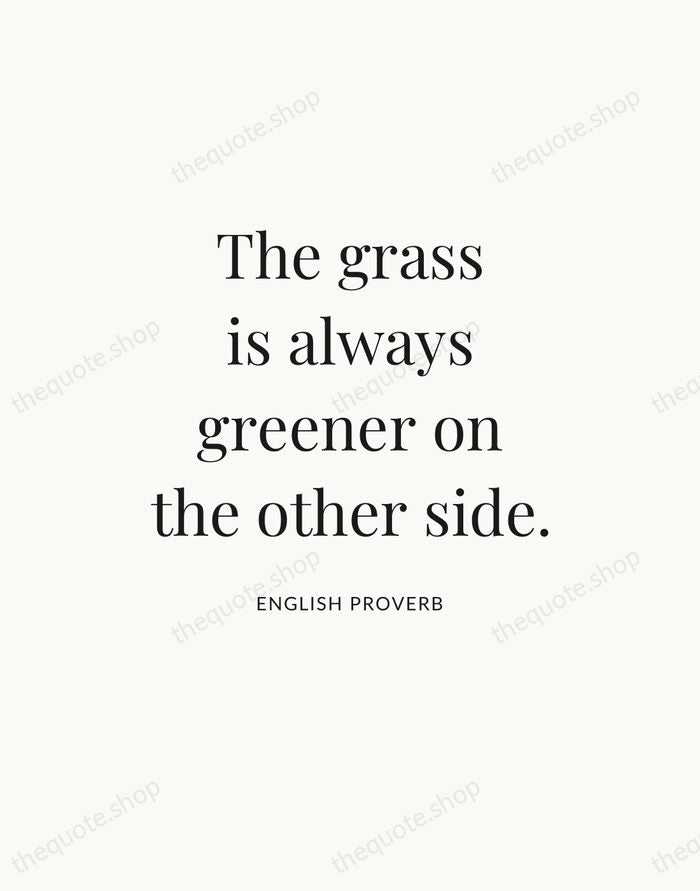 The grass is always greener on the other side. — English Proverb — Statement Serif