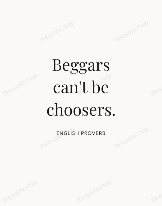 Beggars can't be choosers. — English Proverb | Printable Wall Art — Atelier Serif