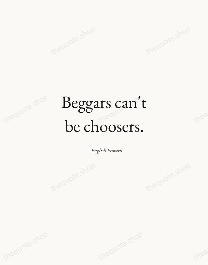 Beggars can't be choosers. — English Proverb — Quiet Garamond
