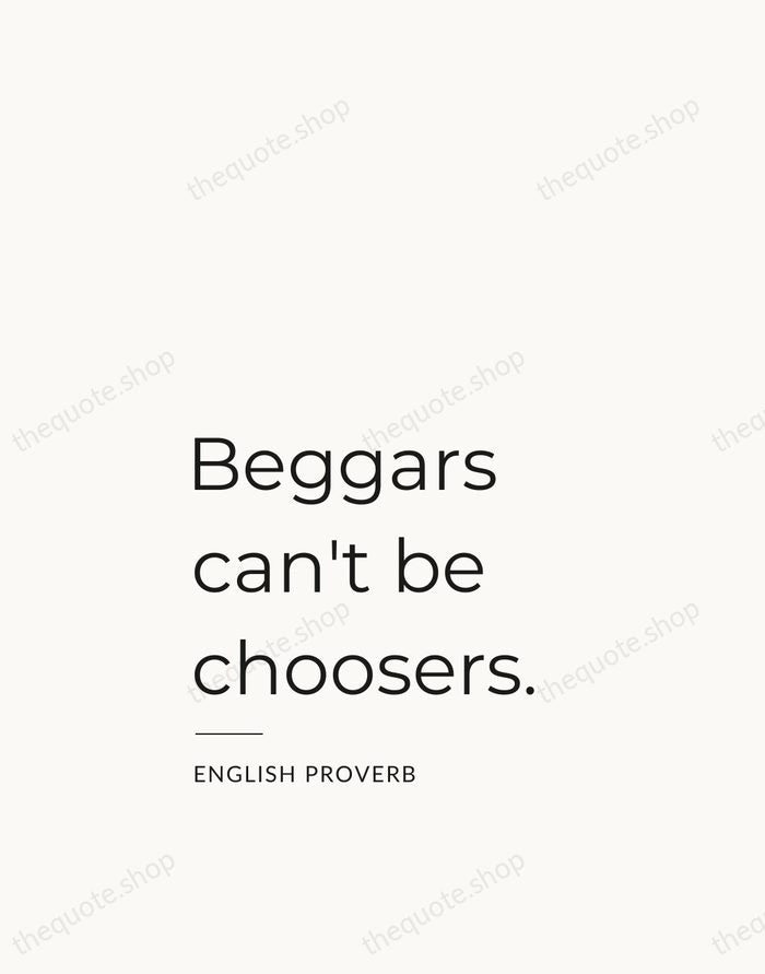 Beggars can't be choosers. — English Proverb — Studio Left