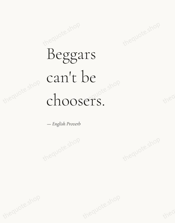 Beggars can't be choosers. — English Proverb — Editorial Left Serif