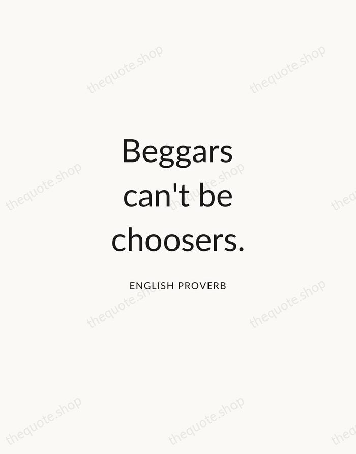 Beggars can't be choosers. — English Proverb — Modern Sans Calm