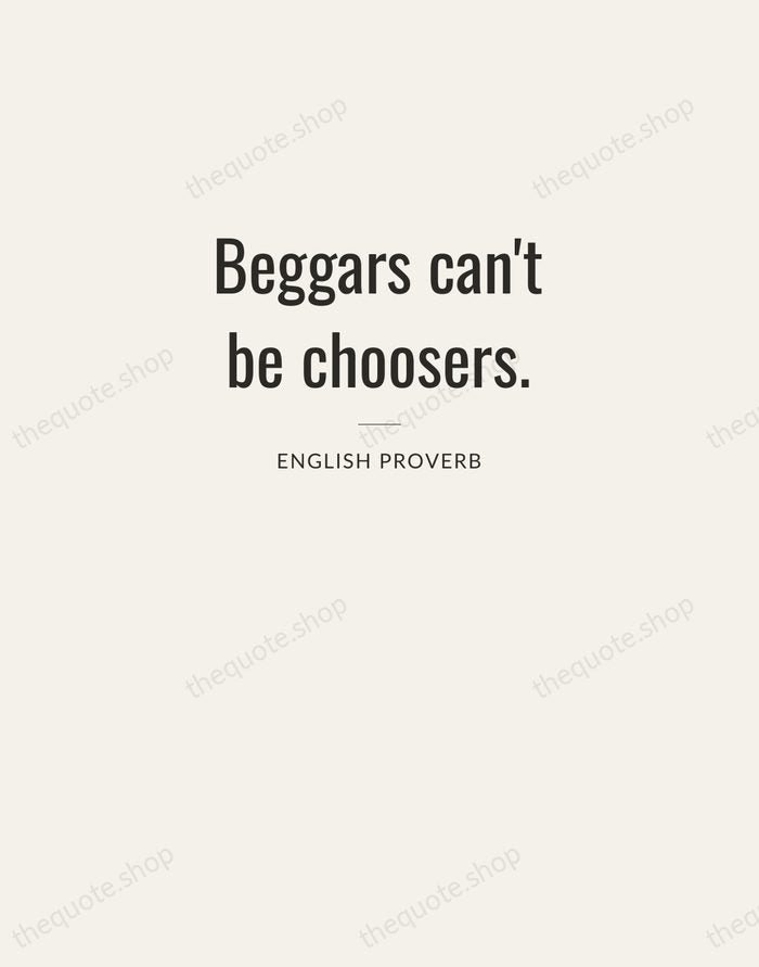 Beggars can't be choosers. — English Proverb — Letterpress Caps