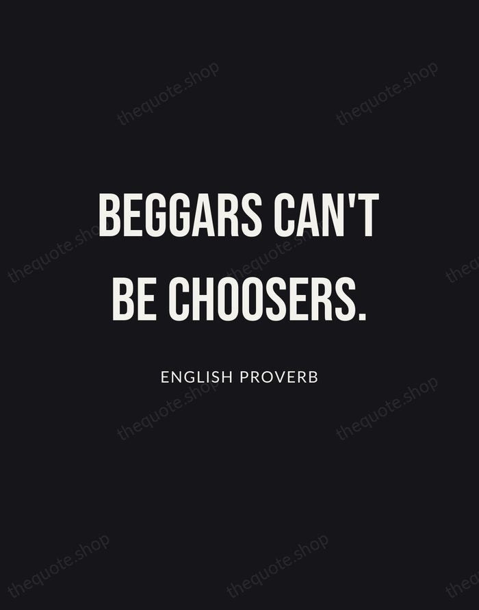 Beggars can't be choosers. — English Proverb | Printable Wall Art — Poster Condensed