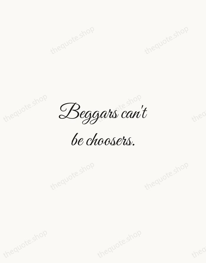 Beggars can't be choosers. — English Proverb — Script Whisper