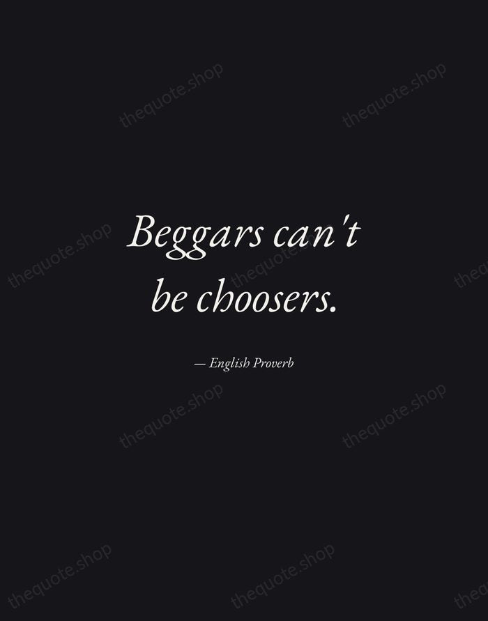 Beggars can't be choosers. — English Proverb — Manuscript Italic