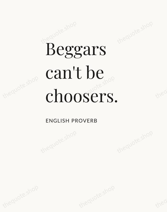 Beggars can't be choosers. — English Proverb — Asymmetric Left