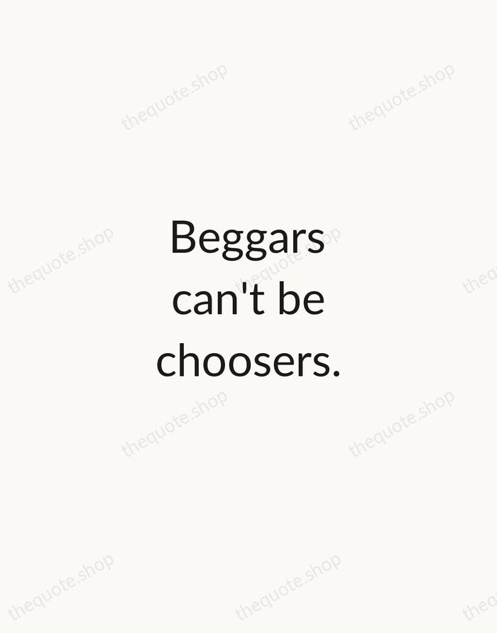 Beggars can't be choosers. — English Proverb — Minimal Unsigned